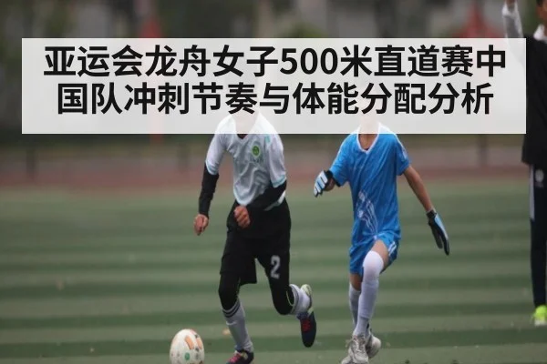 亚运会龙舟女子500米直道赛中国队冲刺节奏与体能分配分析