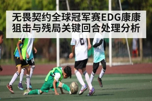 无畏契约全球冠军赛EDG康康狙击与残局关键回合处理分析